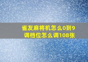 雀友麻将机怎么0到9调档位怎么调108张