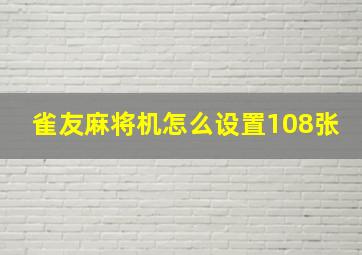 雀友麻将机怎么设置108张