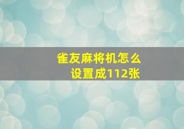 雀友麻将机怎么设置成112张