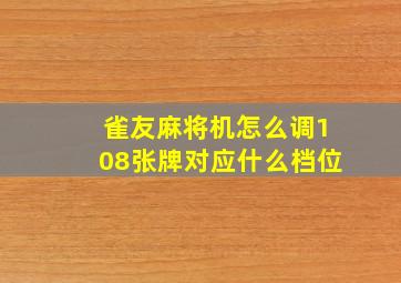 雀友麻将机怎么调108张牌对应什么档位