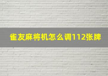 雀友麻将机怎么调112张牌