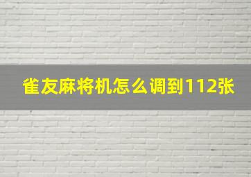 雀友麻将机怎么调到112张