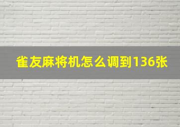 雀友麻将机怎么调到136张