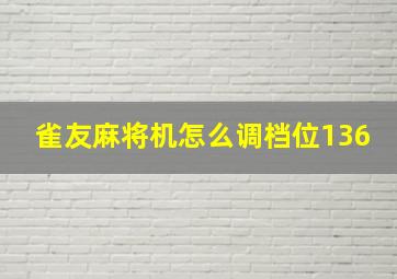 雀友麻将机怎么调档位136