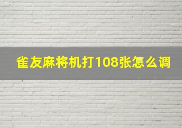 雀友麻将机打108张怎么调