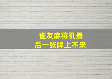 雀友麻将机最后一张牌上不来