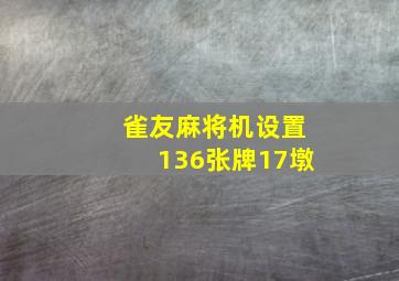 雀友麻将机设置136张牌17墩