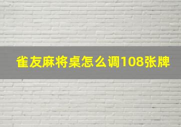 雀友麻将桌怎么调108张牌