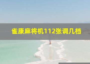 雀康麻将机112张调几档