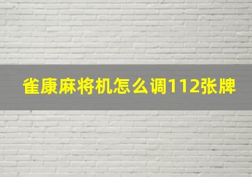 雀康麻将机怎么调112张牌