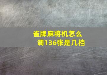 雀牌麻将机怎么调136张是几档