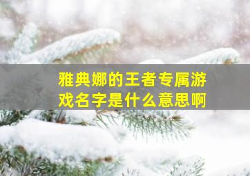 雅典娜的王者专属游戏名字是什么意思啊