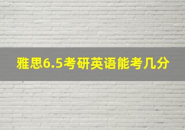 雅思6.5考研英语能考几分