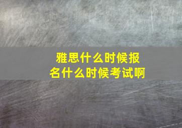 雅思什么时候报名什么时候考试啊