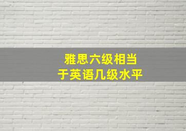 雅思六级相当于英语几级水平