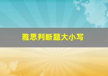 雅思判断题大小写