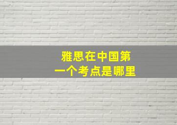 雅思在中国第一个考点是哪里