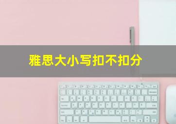 雅思大小写扣不扣分