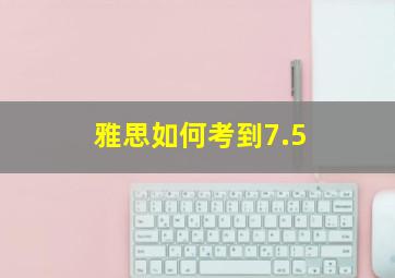 雅思如何考到7.5