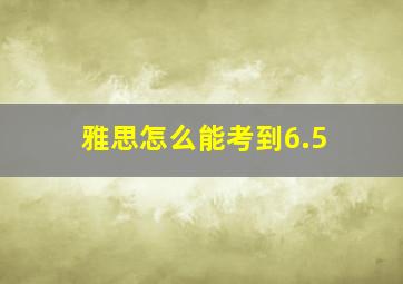 雅思怎么能考到6.5