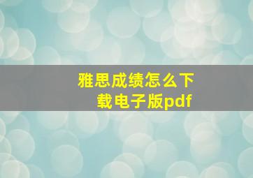 雅思成绩怎么下载电子版pdf