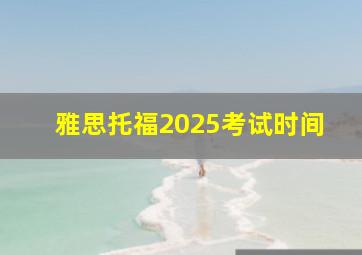 雅思托福2025考试时间