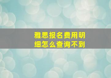 雅思报名费用明细怎么查询不到