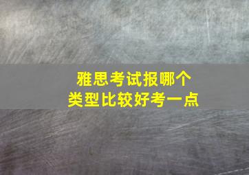 雅思考试报哪个类型比较好考一点