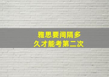 雅思要间隔多久才能考第二次