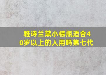 雅诗兰黛小棕瓶适合40岁以上的人用吗第七代