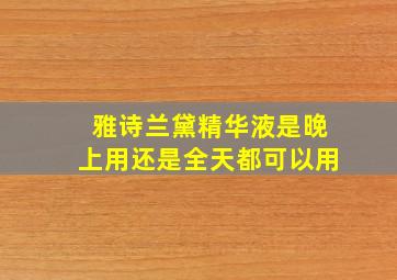 雅诗兰黛精华液是晚上用还是全天都可以用