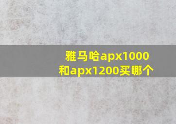 雅马哈apx1000和apx1200买哪个