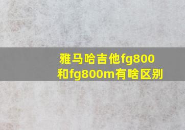 雅马哈吉他fg800和fg800m有啥区别