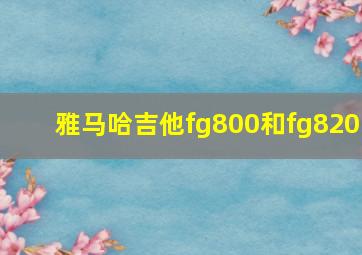 雅马哈吉他fg800和fg820