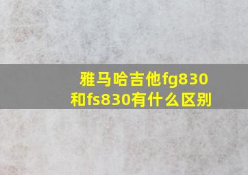 雅马哈吉他fg830和fs830有什么区别