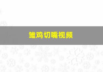 雏鸡切嘴视频