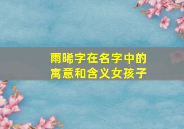 雨晞字在名字中的寓意和含义女孩子