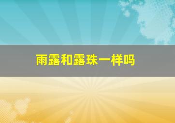 雨露和露珠一样吗