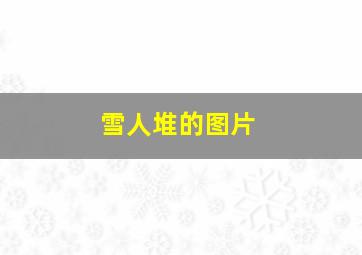 雪人堆的图片