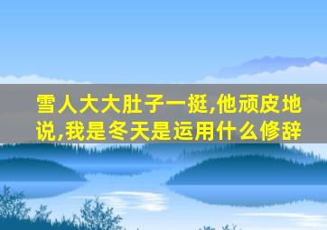 雪人大大肚子一挺,他顽皮地说,我是冬天是运用什么修辞