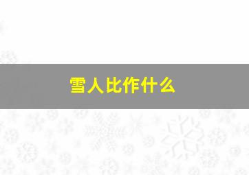 雪人比作什么