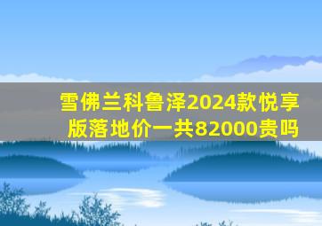 雪佛兰科鲁泽2024款悦享版落地价一共82000贵吗