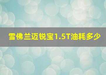 雪佛兰迈锐宝1.5T油耗多少