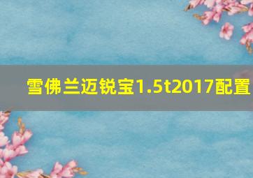 雪佛兰迈锐宝1.5t2017配置