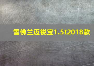 雪佛兰迈锐宝1.5t2018款