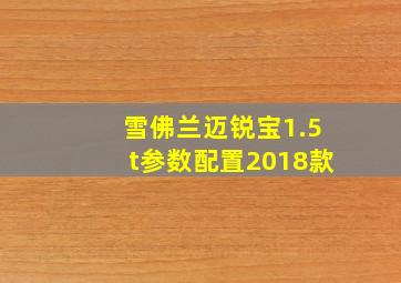 雪佛兰迈锐宝1.5t参数配置2018款