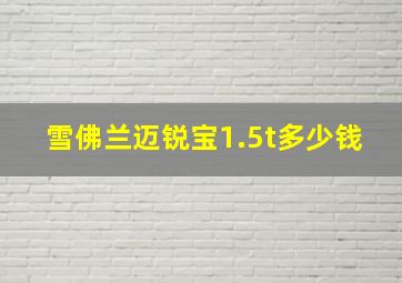 雪佛兰迈锐宝1.5t多少钱