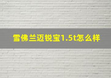 雪佛兰迈锐宝1.5t怎么样