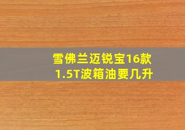 雪佛兰迈锐宝16款1.5T波箱油要几升