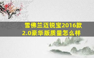 雪佛兰迈锐宝2016款2.0豪华版质量怎么样